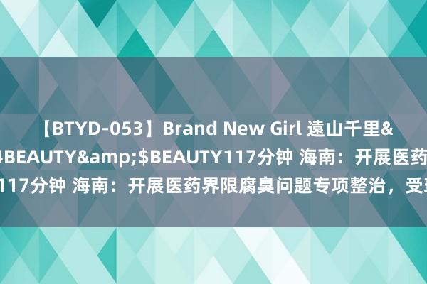 【BTYD-053】Brand New Girl 遠山千里</a>2007-08-24BEAUTY&$BEAUTY117分钟 海南：开展医药界限腐臭问题专项整治，受理社会举报