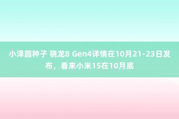 小泽圆种子 骁龙8 Gen4详情在10月21-23日发布，看来小米15在10月底