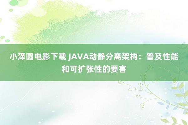 小泽圆电影下载 JAVA动静分离架构：普及性能和可扩张性的要害