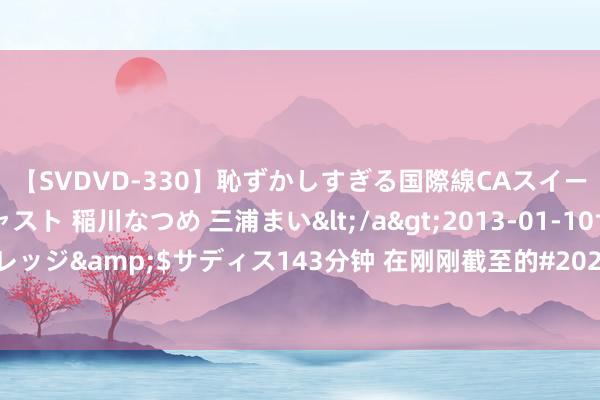 【SVDVD-330】恥ずかしすぎる国際線CAスイートクラス研修 Wキャスト 稲川なつめ 三浦まい</a>2013-01-10サディスティックヴィレッジ&$サディス143分钟 在刚刚截至的#2024年巴黎奥运会# 射击女子50米步枪三姿决赛中，