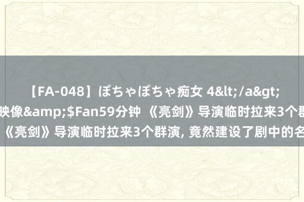 【FA-048】ぽちゃぽちゃ痴女 4</a>2005-09-04クリスタル映像&$Fan59分钟 《亮剑》导演临时拉来3个群演， 竟然建设了剧中的名时局