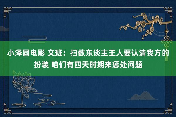 小泽圆电影 文班：扫数东谈主王人要认清我方的扮装 咱们有四天时期来惩处问题