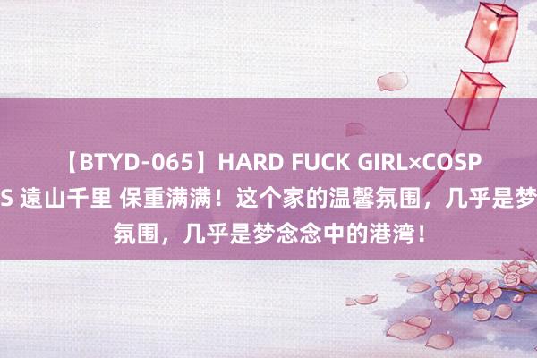 【BTYD-065】HARD FUCK GIRL×COSPLAY PRINCESS 遠山千里 保重满满！这个家的温馨氛围，几乎是梦念念中的港湾！