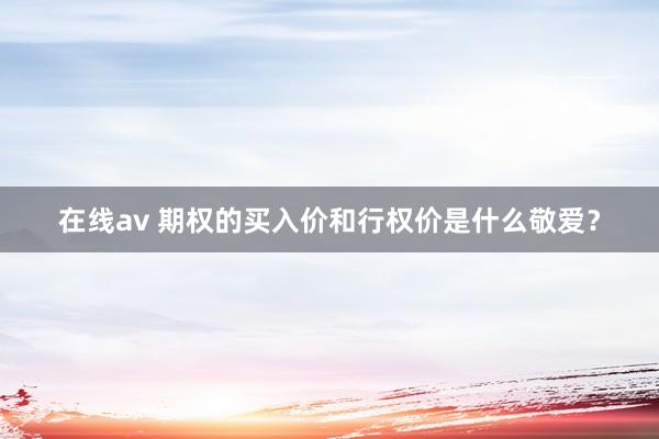 在线av 期权的买入价和行权价是什么敬爱？