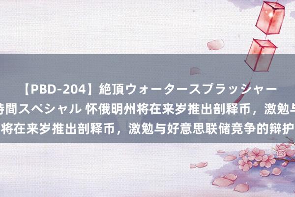 【PBD-204】絶頂ウォータースプラッシャー 放尿＆潮吹き大噴射8時間スペシャル 怀俄明州将在来岁推出剖释币，激勉与好意思联储竞争的辩护