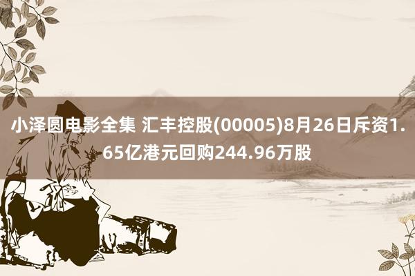 小泽圆电影全集 汇丰控股(00005)8月26日斥资1.65亿港元回购244.96万股