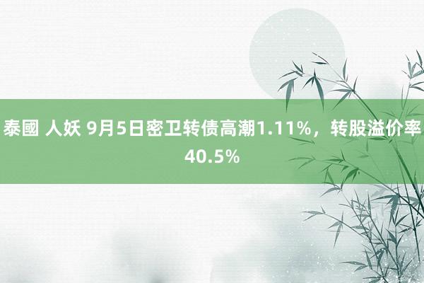 泰國 人妖 9月5日密卫转债高潮1.11%，转股溢价率40.5%