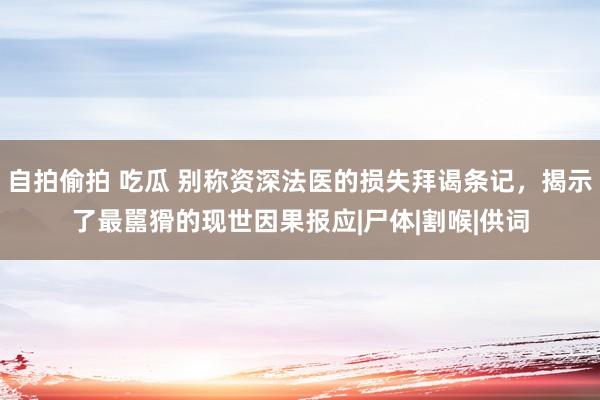 自拍偷拍 吃瓜 别称资深法医的损失拜谒条记，揭示了最嚚猾的现世因果报应|尸体|割喉|供词