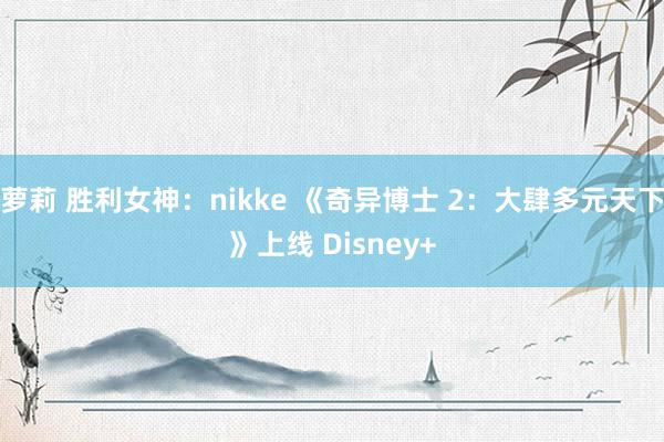 萝莉 胜利女神：nikke 《奇异博士 2：大肆多元天下》上线 Disney+