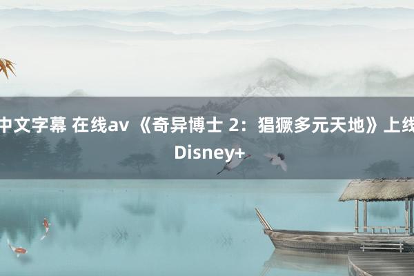 中文字幕 在线av 《奇异博士 2：猖獗多元天地》上线 Disney+