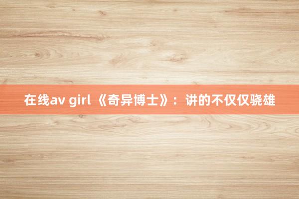 在线av girl 《奇异博士》：讲的不仅仅骁雄