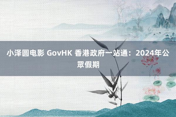 小泽圆电影 GovHK 香港政府一站通：2024年公眾假期